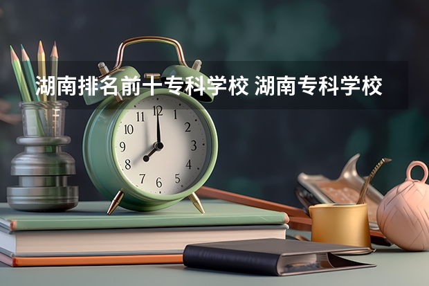 湖南排名前十专科学校 湖南专科学校的排名表