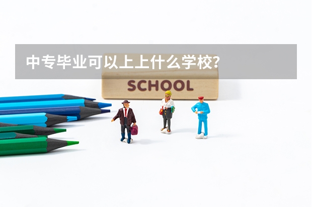 中专毕业可以上上什么学校？