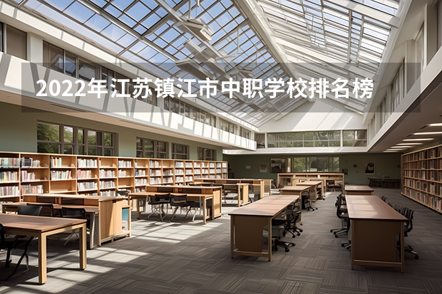 2022年江苏镇江市中职学校排名榜有哪些好学校