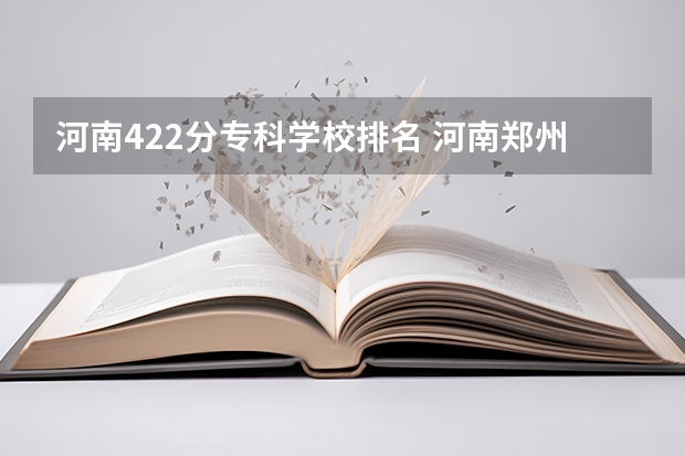 河南422分专科学校排名 河南郑州专科学校排名及分数线