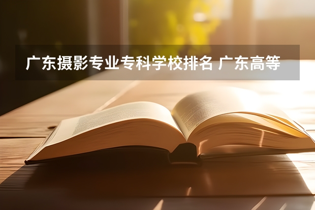 广东摄影专业专科学校排名 广东高等专科学校排名