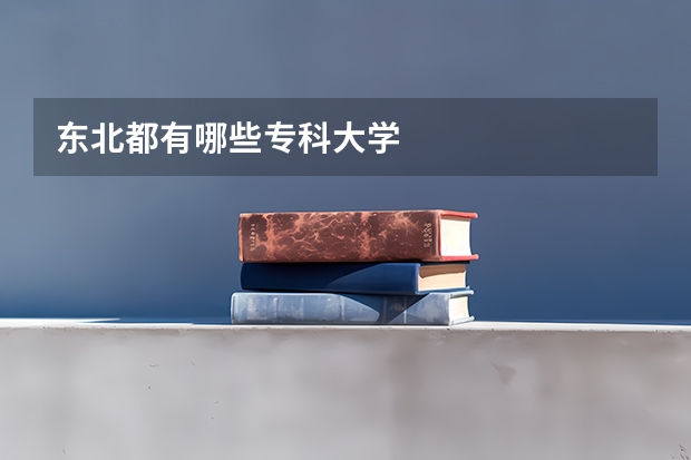 东北都有哪些专科大学