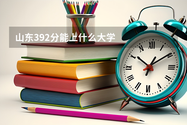 山东392分能上什么大学