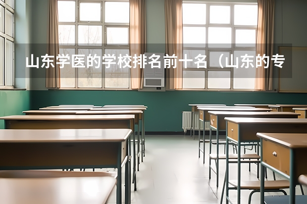 山东学医的学校排名前十名（山东的专科医学院排名）