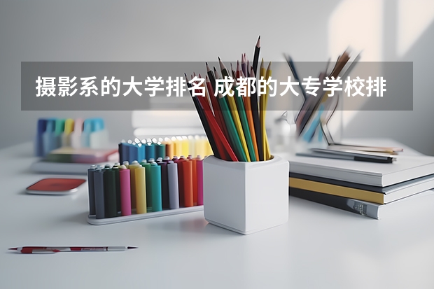 摄影系的大学排名 成都的大专学校排名