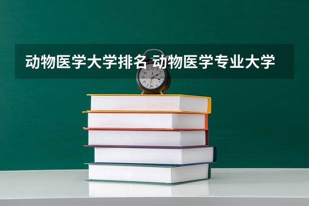 动物医学大学排名 动物医学专业大学排名及录取分数线