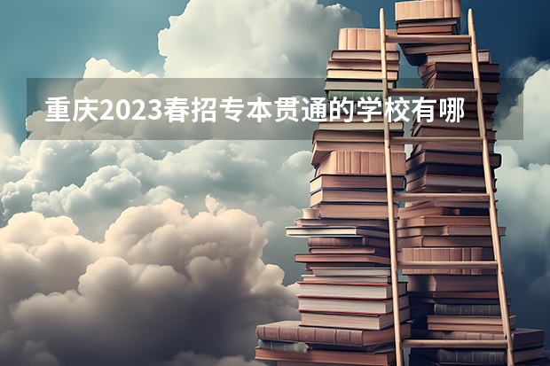 重庆2023春招专本贯通的学校有哪些