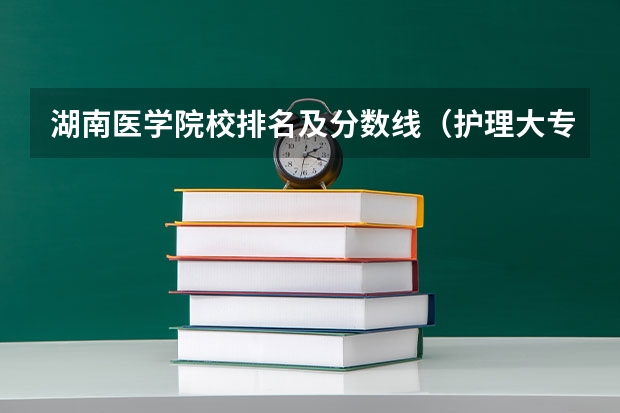 湖南医学院校排名及分数线（护理大专学校排名榜）