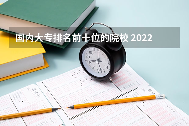 国内大专排名前十位的院校 2022专科工资高的十大专业 毕业工资不输名牌大学毕业生