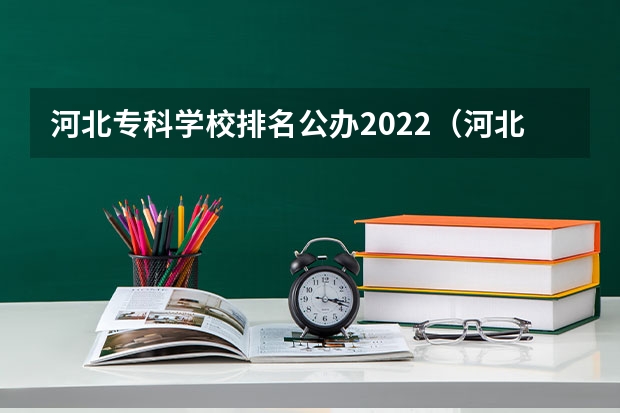 河北专科学校排名公办2022（河北最好的公办专科学校排名）