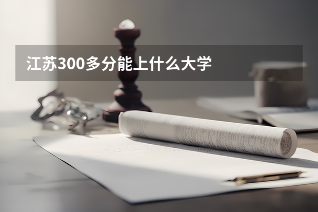 江苏300多分能上什么大学