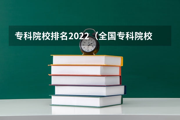 专科院校排名2022（全国专科院校排名）