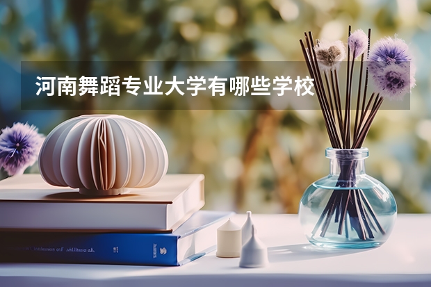 河南舞蹈专业大学有哪些学校