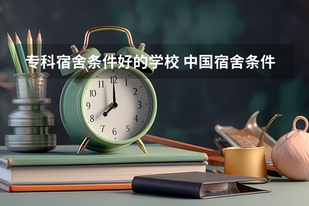 专科宿舍条件好的学校 中国宿舍条件好的专科大学