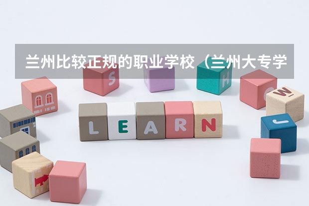 兰州比较正规的职业学校（兰州大专学校排名）