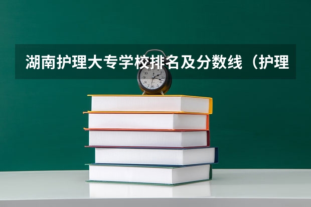 湖南护理大专学校排名及分数线（护理大专学校排名榜）