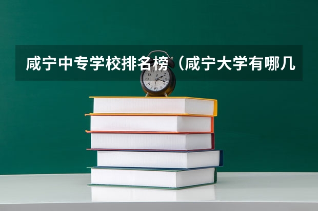 咸宁中专学校排名榜（咸宁大学有哪几所大学）