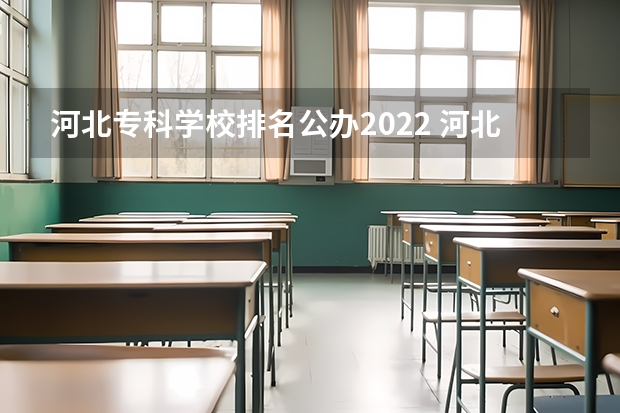 河北专科学校排名公办2022 河北省的大专学校排名