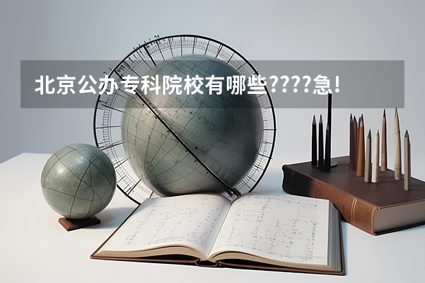 北京公办专科院校有哪些????急!!!!