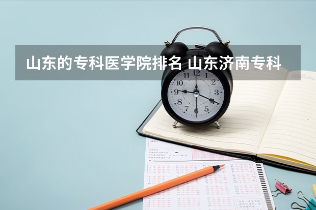 山东的专科医学院排名 山东济南专科学校排名及分数线