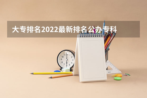 大专排名2022最新排名公办专科 全部专科学校排名和分数