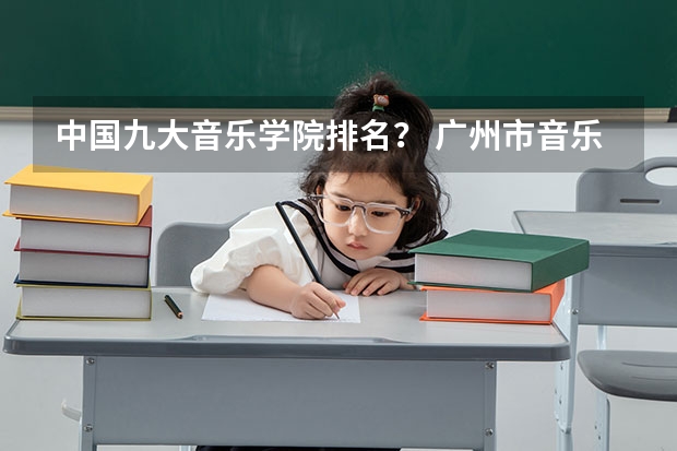 中国九大音乐学院排名？ 广州市音乐专业学校？