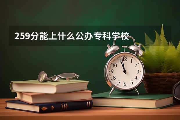 259分能上什么公办专科学校