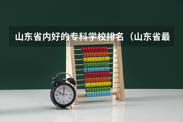 山东省内好的专科学校排名（山东省最好的专科学校排名公办）