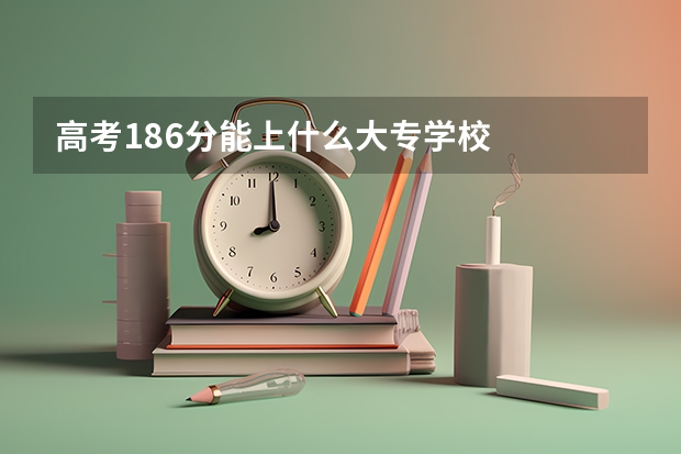 高考186分能上什么大专学校