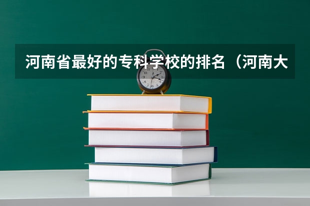 河南省最好的专科学校的排名（河南大专学校排名最新排名）