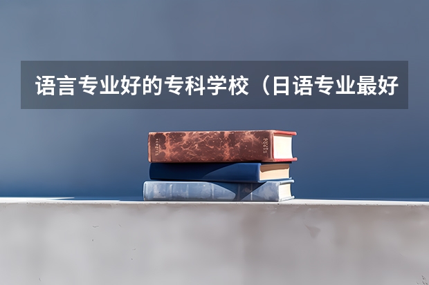 语言专业好的专科学校（日语专业最好大学排名）