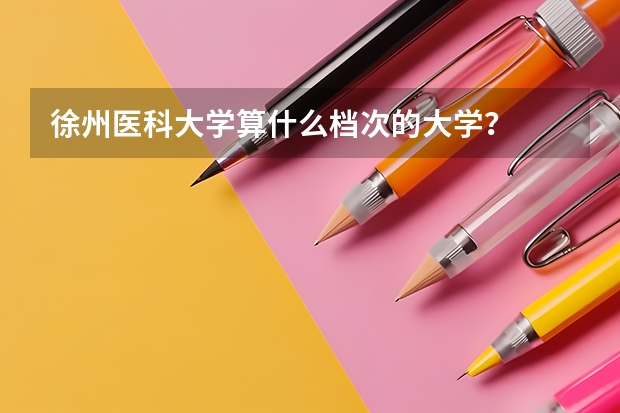 徐州医科大学算什么档次的大学？