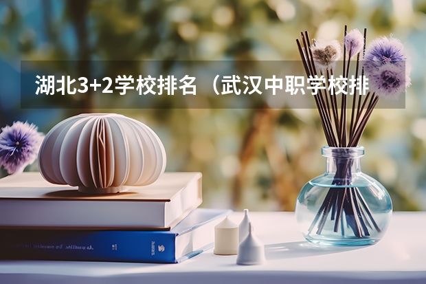 湖北3+2学校排名（武汉中职学校排名）