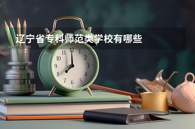 辽宁省专科师范类学校有哪些