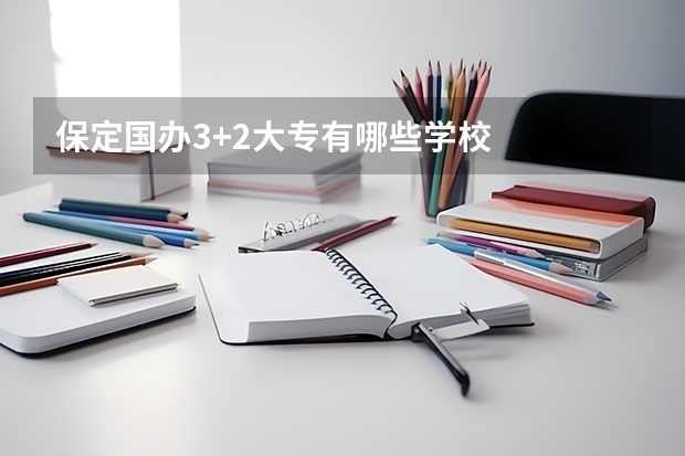 保定国办3+2大专有哪些学校