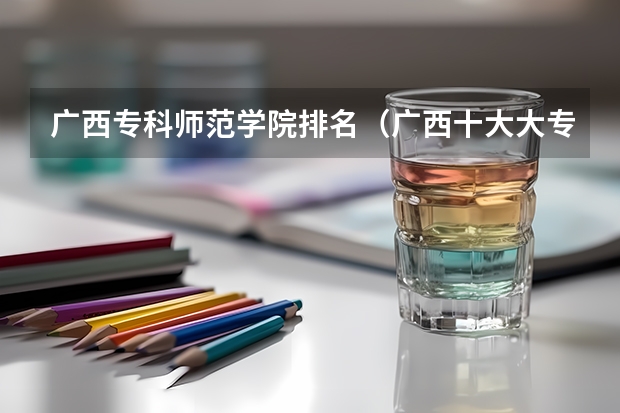 广西专科师范学院排名（广西十大大专排名）