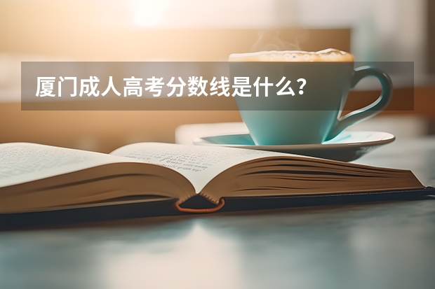 厦门成人高考分数线是什么？