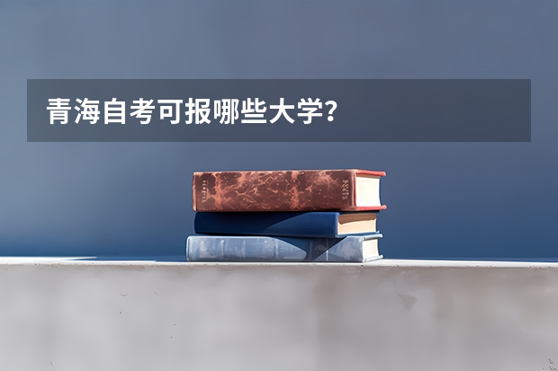 青海自考可报哪些大学？