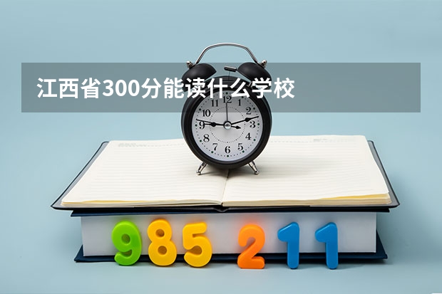 江西省300分能读什么学校