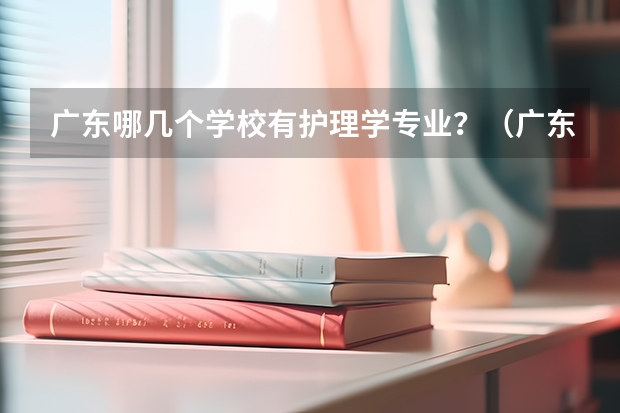 广东哪几个学校有护理学专业？（广东省卫校排名榜）