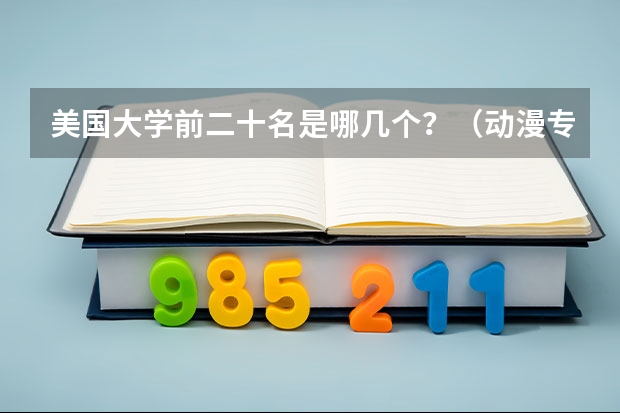 美国大学前二十名是哪几个？（动漫专业专科学校排名）