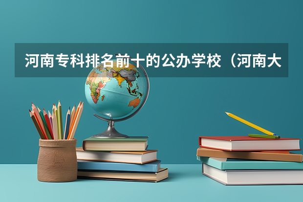 河南专科排名前十的公办学校（河南大专学校排名最新排名）