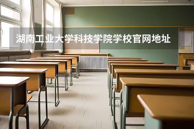 湖南工业大学科技学院学校官网地址 湖南工业大学科技学院介绍