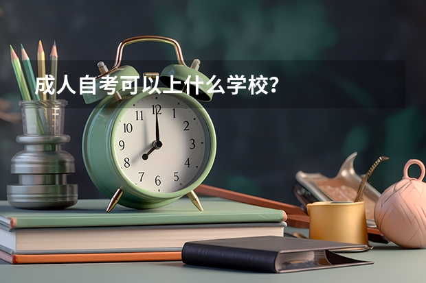 成人自考可以上什么学校？