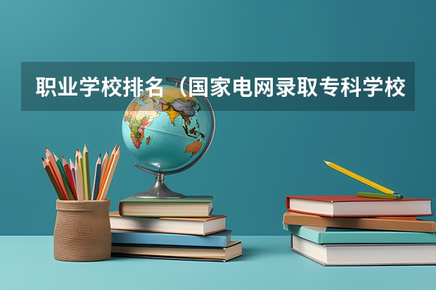 职业学校排名（国家电网录取专科学校排名）