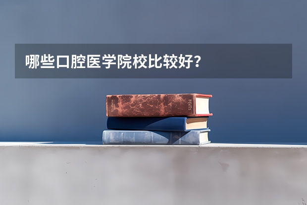 哪些口腔医学院校比较好？