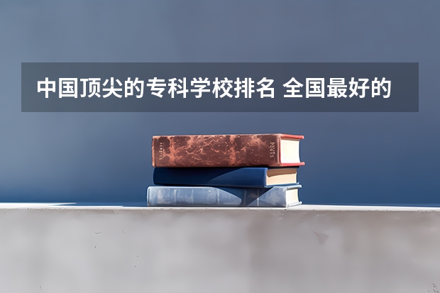 中国顶尖的专科学校排名 全国最好的职高学校排名前十