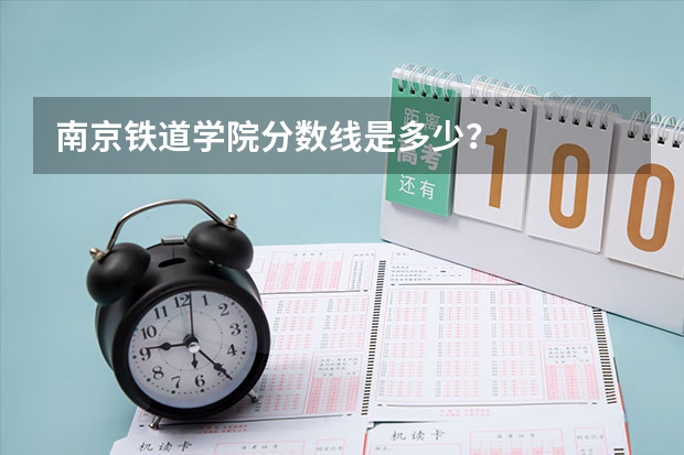 南京铁道学院分数线是多少？