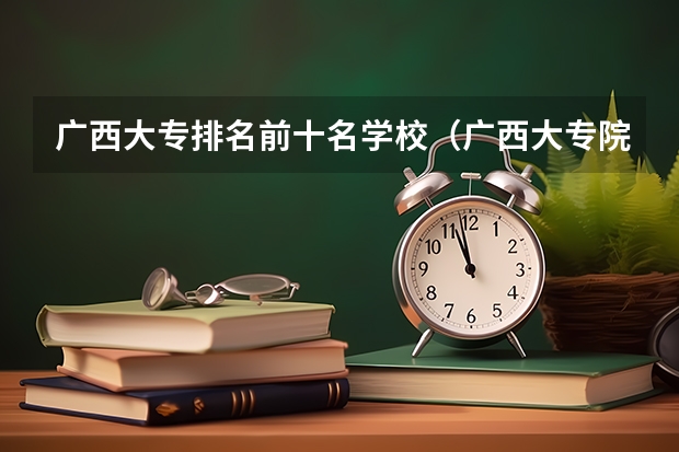 广西大专排名前十名学校（广西大专院校排行榜）