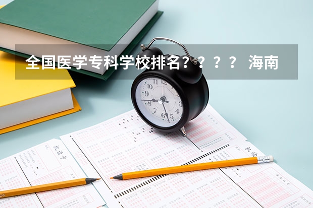 全国医学专科学校排名？？？？ 海南专科学校排名及分数线